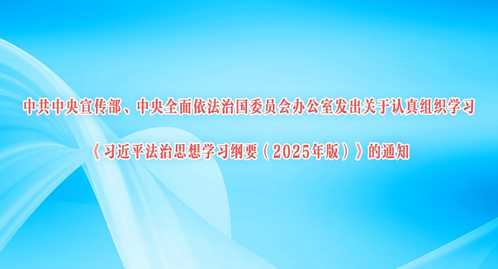 中共中央宣傳部、中央全面依法治國(guó)委員會(huì)辦公室發(fā)出關(guān)于認(rèn)真組織學(xué)習(xí)《習(xí)近平法治思想學(xué)習(xí)綱要（2025年版）》的通知